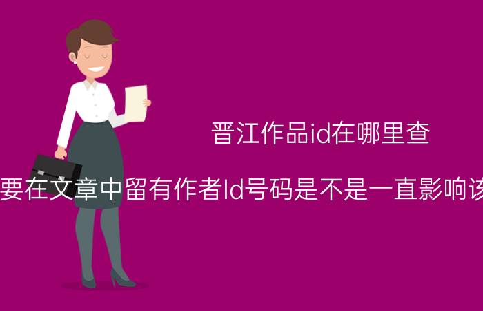 晋江作品id在哪里查 只要在文章中留有作者Id号码是不是一直影响该账号文章的推荐？